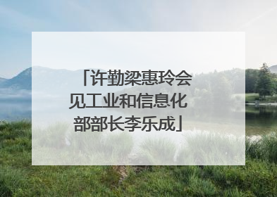 许勤梁惠玲会见工业和信息化部部长李乐成