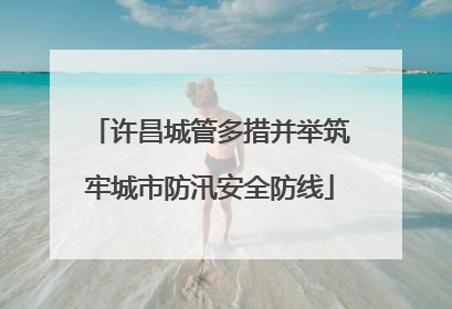 许昌城管多措并举筑牢城市防汛安全防线
