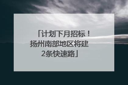 计划下月招标！扬州南部地区将建2条快速路