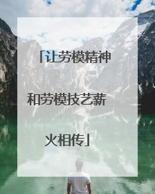 让劳模精神和劳模技艺薪火相传
