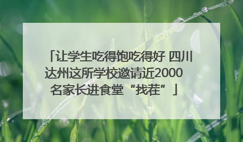 让学生吃得饱吃得好 四川达州这所学校邀请近2000名家长进食堂“找茬”