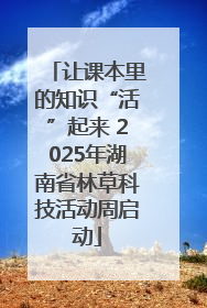 让课本里的知识“活”起来 2025年湖南省林草科技活动周启动