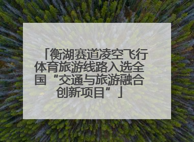 衡湖赛道凌空飞行体育旅游线路入选全国“交通与旅游融合创新项目”