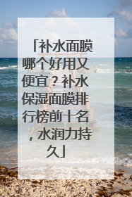 补水面膜哪个好用又便宜？补水保湿面膜排行榜前十名，水润力持久
