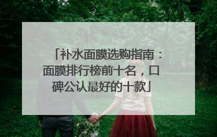 补水面膜选购指南：面膜排行榜前十名，口碑公认最好的十款