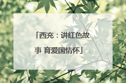 西充：讲红色故事 育爱国情怀