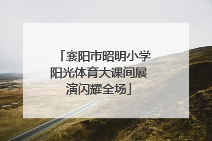 襄阳市昭明小学阳光体育大课间展演闪耀全场