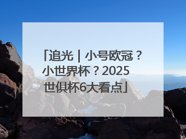 追光｜小号欧冠？小世界杯？2025世俱杯6大看点