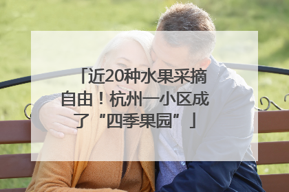 近20种水果采摘自由！杭州一小区成了“四季果园”