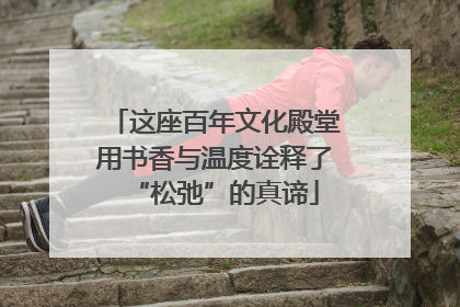 这座百年文化殿堂用书香与温度诠释了“松弛”的真谛