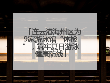 连云港海州区为9家游泳馆“体检”，筑牢夏日游泳健康防线
