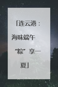 连云港：海味端午 “粽”享一夏