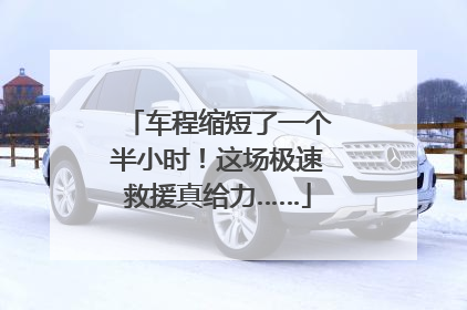车程缩短了一个半小时！这场极速救援真给力……