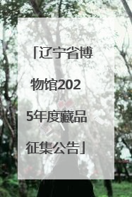 辽宁省博物馆2025年度藏品征集公告