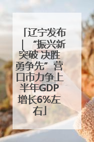 辽宁发布｜“振兴新突破 决胜勇争先”营口市力争上半年GDP增长6%左右