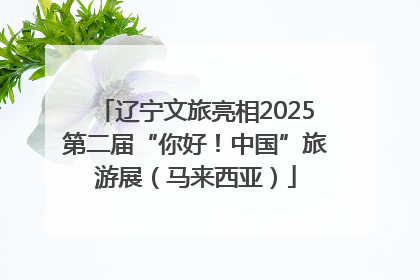 辽宁文旅亮相2025第二届“你好！中国”旅游展（马来西亚）