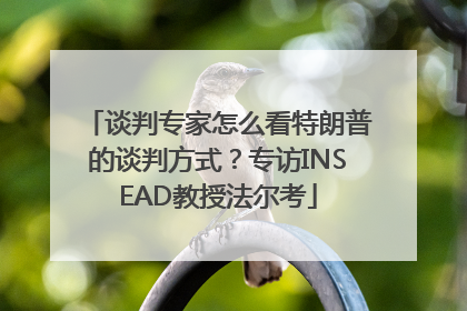 谈判专家怎么看特朗普的谈判方式？专访INSEAD教授法尔考