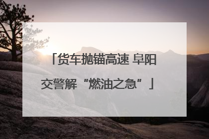 货车抛锚高速 阜阳交警解“燃油之急”