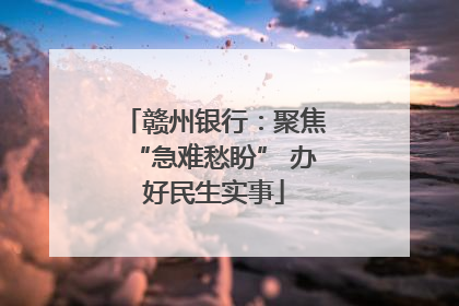 赣州银行：聚焦“急难愁盼” 办好民生实事