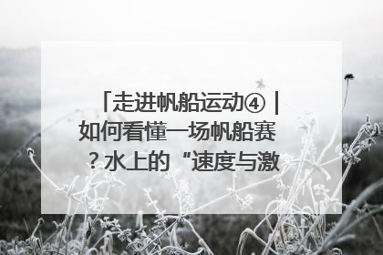 走进帆船运动④｜如何看懂一场帆船赛？水上的“速度与激情”同样精彩