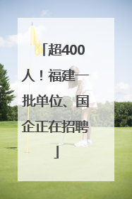超400人！福建一批单位、国企正在招聘