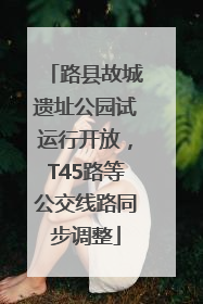 路县故城遗址公园试运行开放，T45路等公交线路同步调整