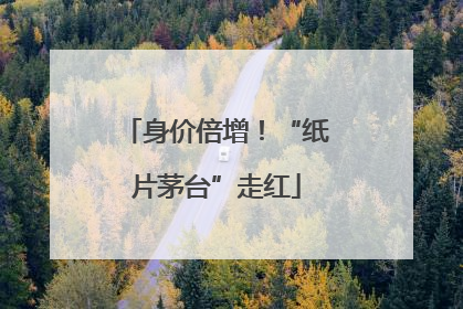 身价倍增！“纸片茅台”走红