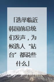 选举临近韩国前总统们发声，为候选人“站台”都说些什么