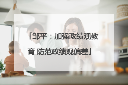 邹平：加强政绩观教育 防范政绩观偏差