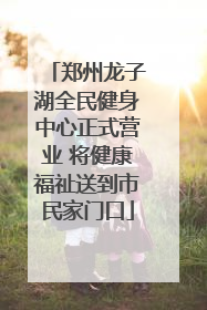 郑州龙子湖全民健身中心正式营业 将健康福祉送到市民家门口
