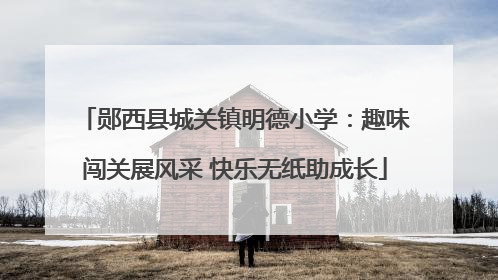 郧西县城关镇明德小学：趣味闯关展风采 快乐无纸助成长