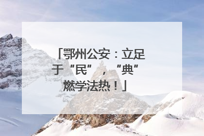 鄂州公安：立足于“民”，“典”燃学法热！