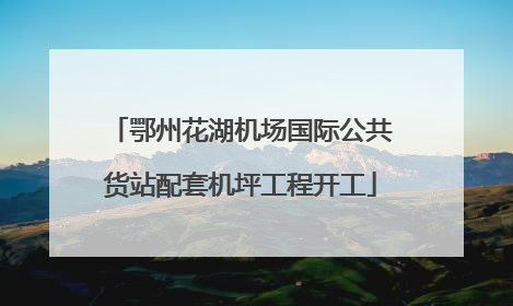 鄂州花湖机场国际公共货站配套机坪工程开工