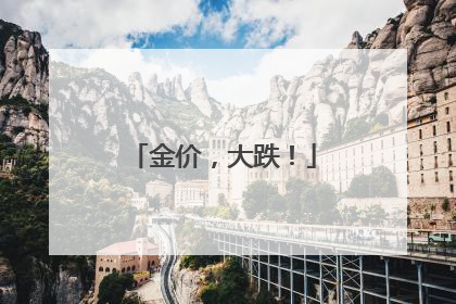 金价，大跌！