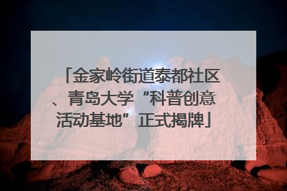 金家岭街道泰都社区、青岛大学“科普创意活动基地”正式揭牌