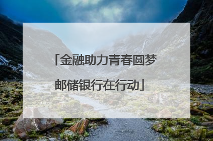金融助力青春圆梦邮储银行在行动