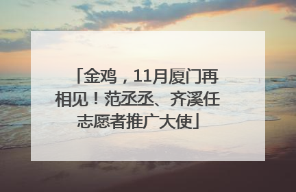 金鸡，11月厦门再相见！范丞丞、齐溪任志愿者推广大使