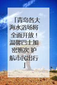 青岛各大海水浴场将全面开放！温馨巴士加密班次 护航市民出行