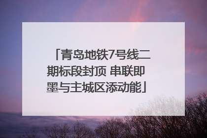 青岛地铁7号线二期标段封顶 串联即墨与主城区添动能