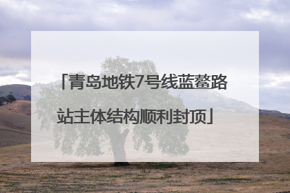 青岛地铁7号线蓝鳌路站主体结构顺利封顶