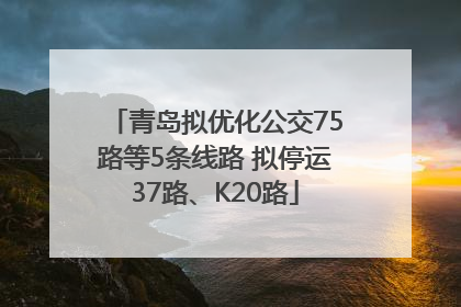青岛拟优化公交75路等5条线路 拟停运37路、K20路
