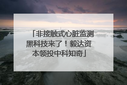 非接触式心脏监测黑科技来了！毅达资本领投中科知奇