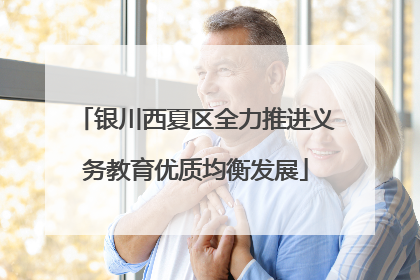 银川西夏区全力推进义务教育优质均衡发展