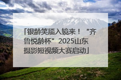 银龄笑靥入镜来！“齐鲁悦龄杯”2025山东摄影短视频大赛启动