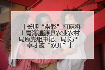 长期“带彩”打麻将！青海湟源县农业农村局原党组书记、局长严卓才被“双开”