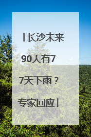 长沙未来90天有77天下雨？专家回应