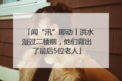 闻“汛”即动丨洪水漫过二楼前，他们背出了最后5位老人