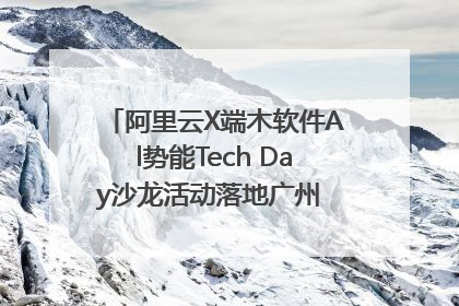 阿里云X端木软件Al势能Tech Day沙龙活动落地广州 邀您共启AI势能