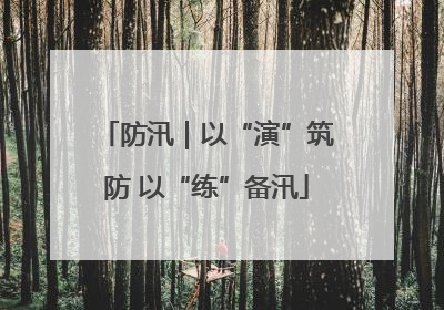 防汛｜以“演”筑防 以“练”备汛