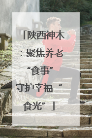 陕西神木：聚焦养老“食事” 守护幸福“食光”